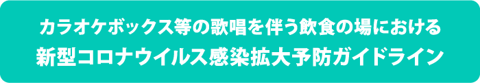 カラオケボックス等の歌唱を伴う飲食の場における新型コロナウイルス感染拡大予防ガイドライン